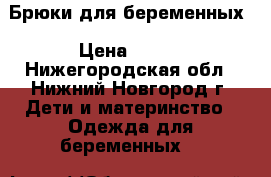 Брюки для беременных › Цена ­ 400 - Нижегородская обл., Нижний Новгород г. Дети и материнство » Одежда для беременных   